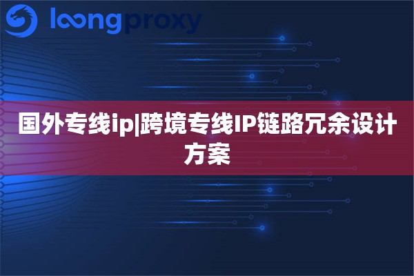 国外专线ip|跨境专线IP链路冗余设计方案