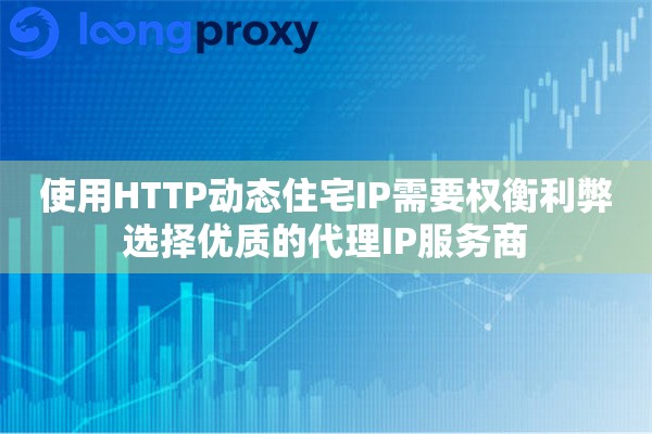 使用HTTP动态住宅IP需要权衡利弊选择优质的代理IP服务商