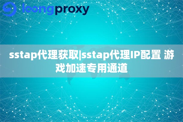 sstap代理获取|sstap代理IP配置 游戏加速专用通道