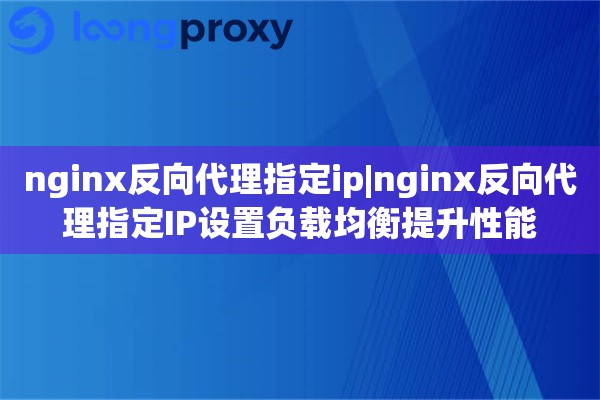 nginx反向代理指定ip|nginx反向代理指定IP设置负载均衡提升性能