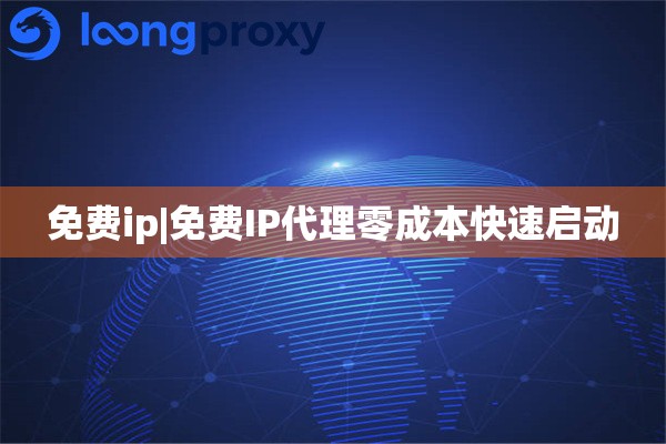 免费ip|免费IP代理零成本快速启动