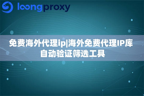 免费海外代理ip|海外免费代理IP库 自动验证筛选工具