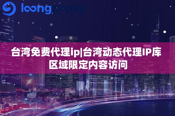 台湾免费代理ip|台湾动态代理IP库 区域限定内容访问