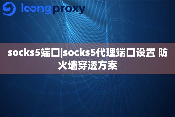 socks5端口|socks5代理端口设置 防火墙穿透方案
