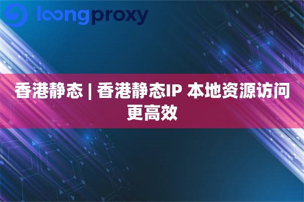 香港静态 | 香港静态IP 本地资源访问更高效