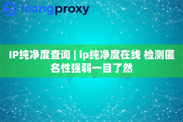 IP纯净度查询 | ip纯净度在线 检测匿名性强弱一目了然