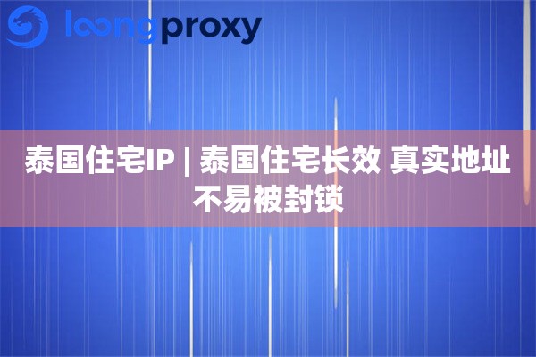 泰国住宅IP | 泰国住宅长效 真实地址不易被封锁