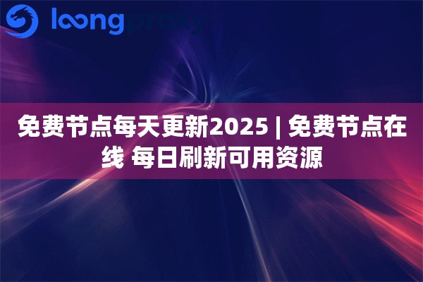 免费节点每天更新2025 | 免费节点在线 每日刷新可用资源