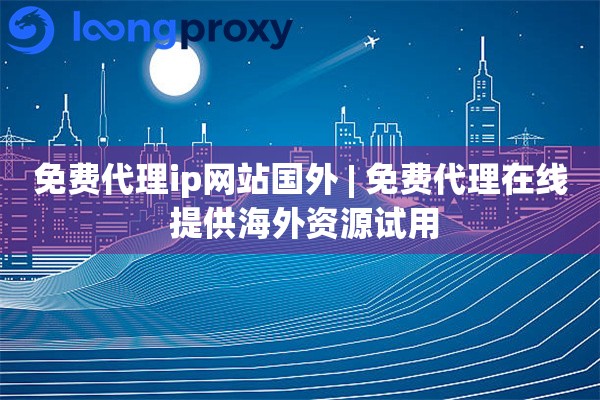 免费代理ip网站国外 | 免费代理在线 提供海外资源试用
