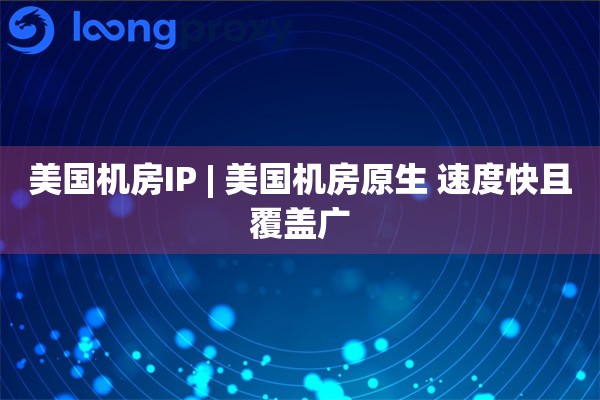 美国机房IP | 美国机房原生 速度快且覆盖广