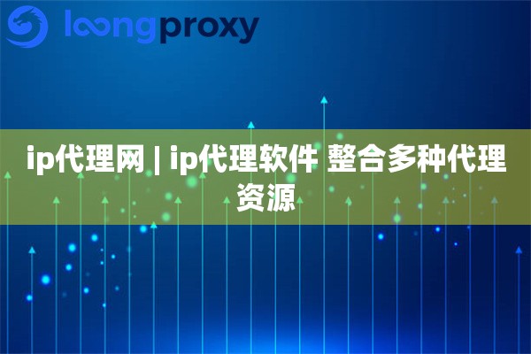 ip代理网 | ip代理软件 整合多种代理资源