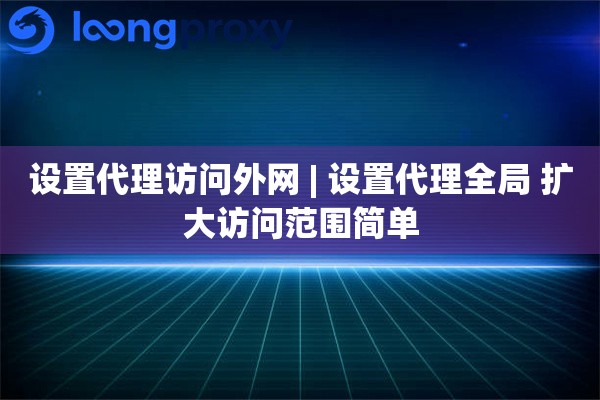 设置代理访问外网 | 设置代理全局 扩大访问范围简单