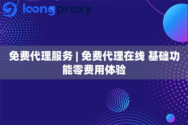 免费代理服务 | 免费代理在线 基础功能零费用体验