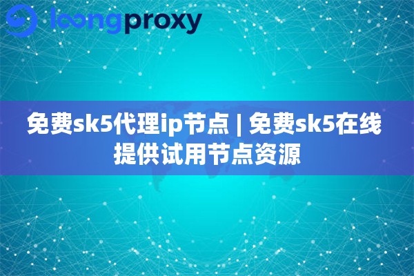 免费sk5代理ip节点 | 免费sk5在线 提供试用节点资源