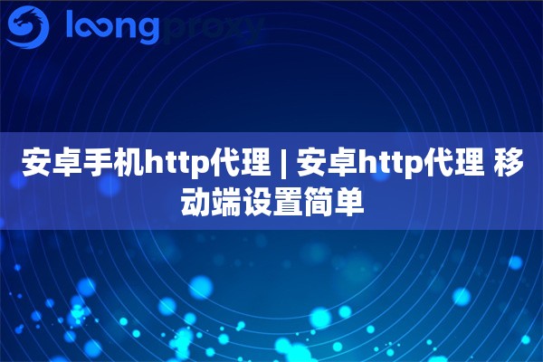 安卓手机http代理 | 安卓http代理 移动端设置简单