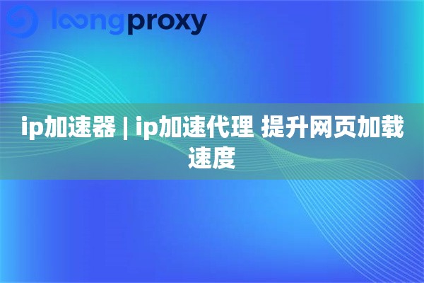 ip加速器 | ip加速代理 提升网页加载速度 ip加速器 | ip加速代理 提升网页加载速度