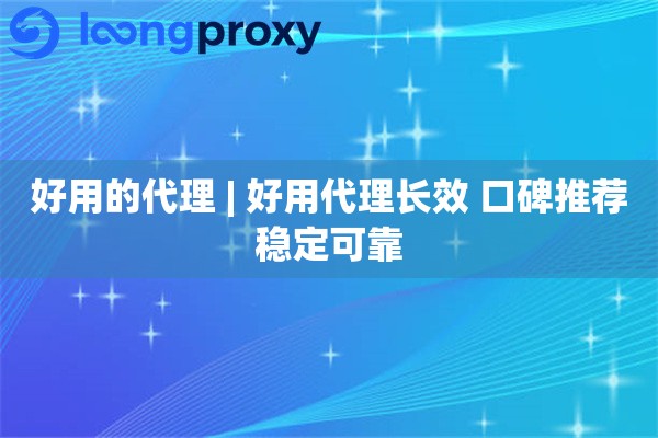 好用的代理 | 好用代理长效 口碑推荐稳定可靠