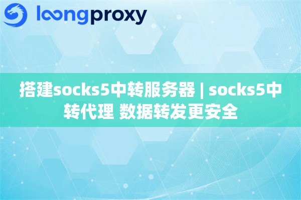搭建socks5中转服务器 | socks5中转代理 数据转发更安全