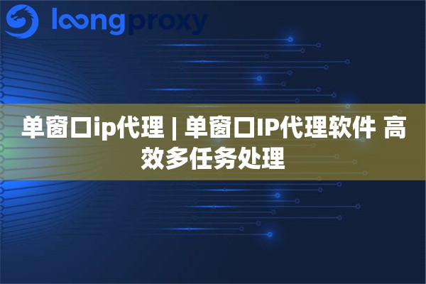 单窗口ip代理 | 单窗口IP代理软件 高效多任务处理