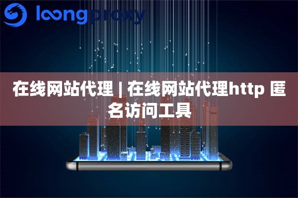 在线网站代理 | 在线网站代理http 匿名访问工具