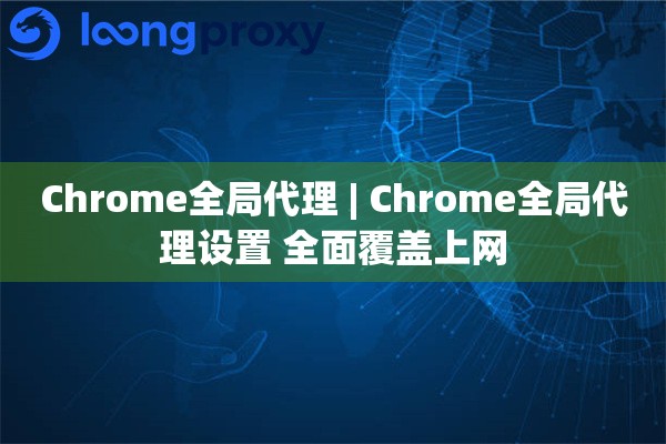 Chrome全局代理 | Chrome全局代理设置 全面覆盖上网