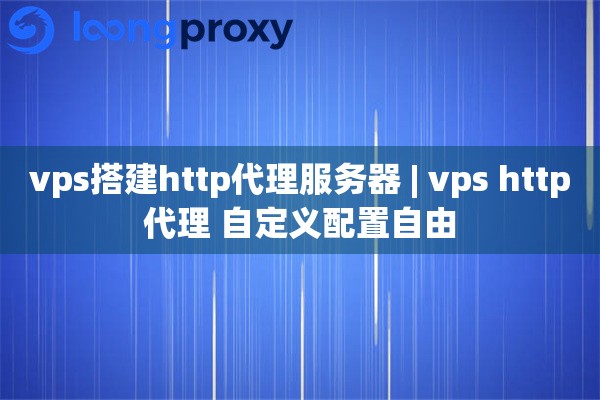 vps搭建http代理服务器 | vps http代理 自定义配置自由