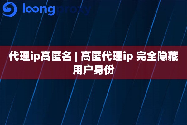 代理ip高匿名 | 高匿代理ip 完全隐藏用户身份