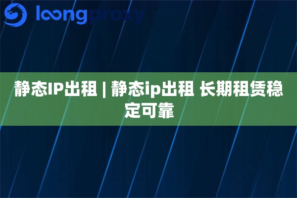 静态IP出租 | 静态ip出租 长期租赁稳定可靠