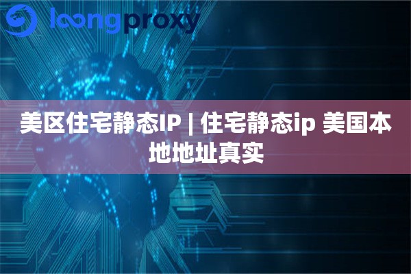 美区住宅静态IP | 住宅静态ip 美国本地地址真实