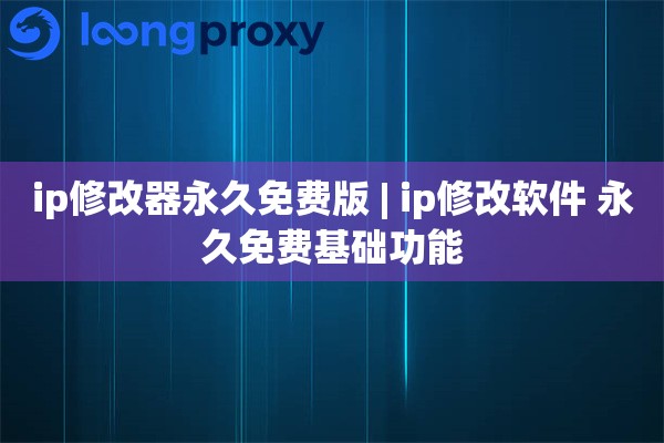 ip修改器永久免费版 | ip修改软件 永久免费基础功能