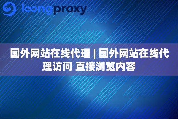 国外网站在线代理 | 国外网站在线代理访问 直接浏览内容
