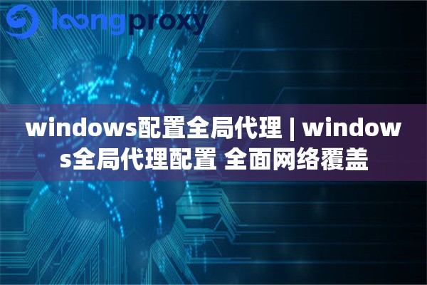 windows配置全局代理 | windows全局代理配置 全面网络覆盖