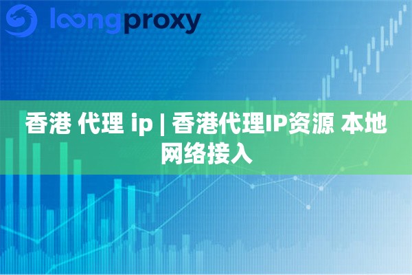 香港 代理 ip | 香港代理IP资源 本地网络接入