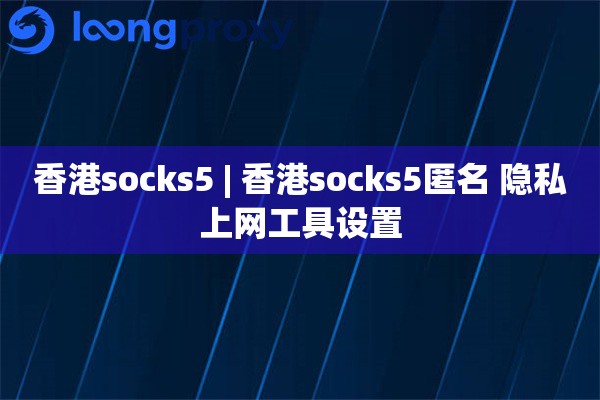 香港socks5 | 香港socks5匿名 隐私上网工具设置