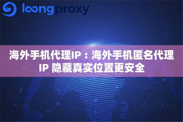 海外手机代理IP : 海外手机匿名代理IP 隐藏真实位置更安全