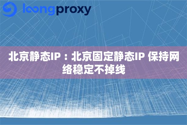 北京静态IP : 北京固定静态IP 保持网络稳定不掉线