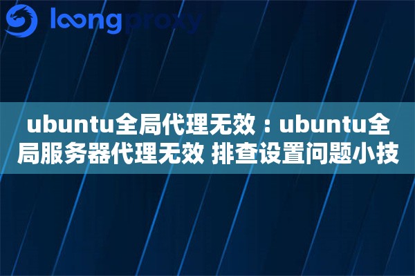 ubuntu全局代理无效 : ubuntu全局服务器代理无效 排查设置问题小技巧