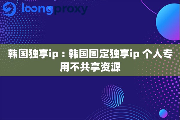 韩国独享ip : 韩国固定独享ip 个人专用不共享资源