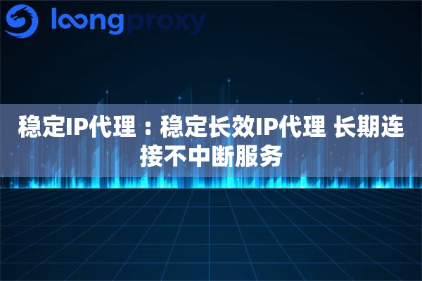 稳定IP代理 : 稳定长效IP代理 长期连接不中断服务