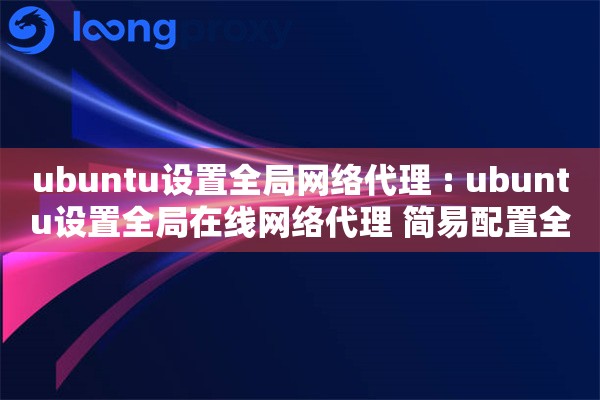 ubuntu设置全局网络代理 : ubuntu设置全局在线网络代理 简易配置全网访问