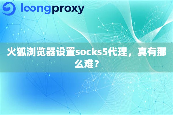 火狐浏览器设置socks5代理，真有那么难？