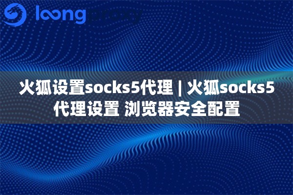 火狐设置socks5代理 | 火狐socks5代理设置 浏览器安全配置