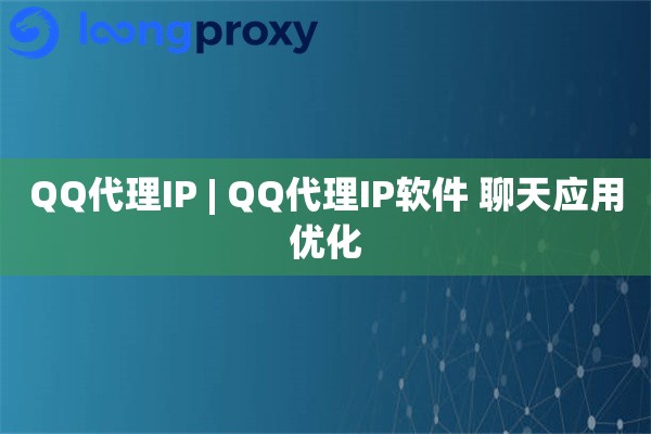 QQ代理IP | QQ代理IP软件 聊天应用优化
