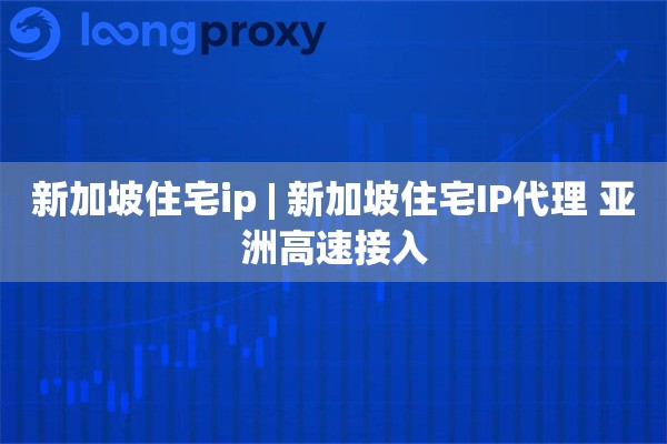 新加坡住宅ip | 新加坡住宅IP代理 亚洲高速接入