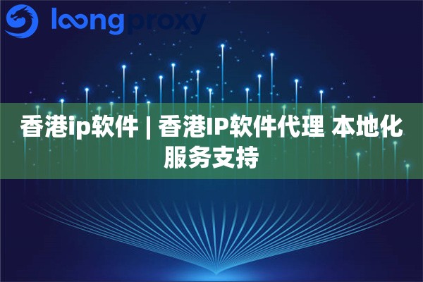 香港ip软件 | 香港IP软件代理 本地化服务支持