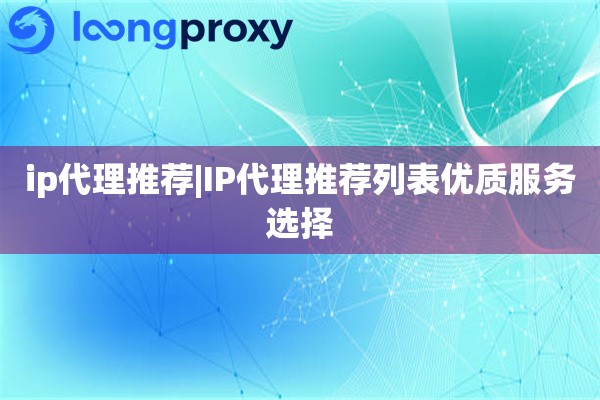 ip代理推荐|IP代理推荐列表优质服务选择