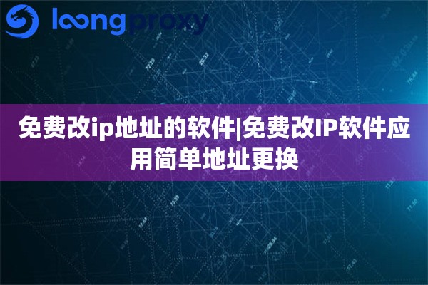 免费改ip地址的软件|免费改IP软件应用简单地址更换