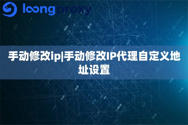 手动修改ip|手动修改IP代理自定义地址设置