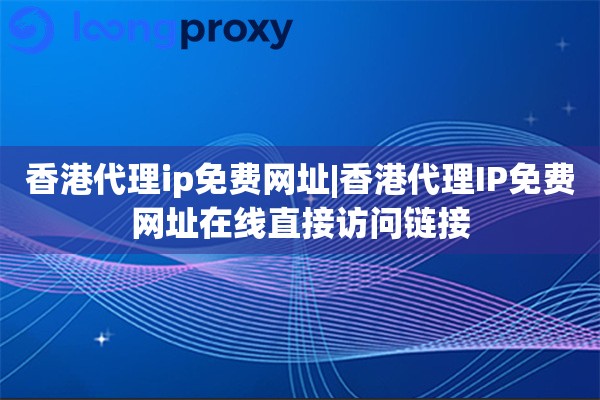 香港代理ip免费网址|香港代理IP免费网址在线直接访问链接