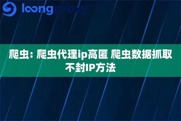 爬虫: 爬虫代理ip高匿 爬虫数据抓取不封IP方法